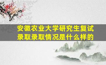 安徽农业大学研究生复试录取录取情况是什么样的