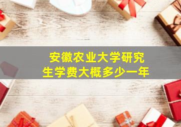 安徽农业大学研究生学费大概多少一年