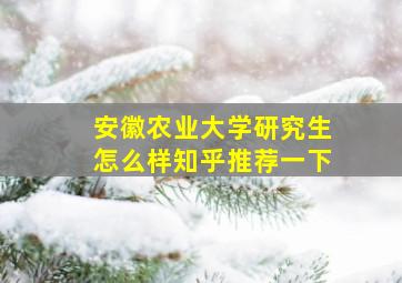 安徽农业大学研究生怎么样知乎推荐一下