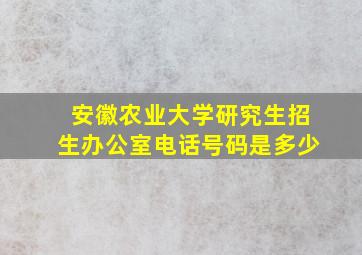 安徽农业大学研究生招生办公室电话号码是多少