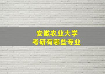 安徽农业大学考研有哪些专业