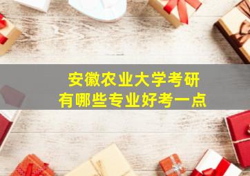 安徽农业大学考研有哪些专业好考一点