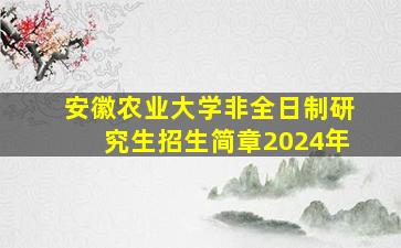 安徽农业大学非全日制研究生招生简章2024年