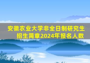 安徽农业大学非全日制研究生招生简章2024年报名人数