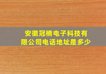 安徽冠楠电子科技有限公司电话地址是多少