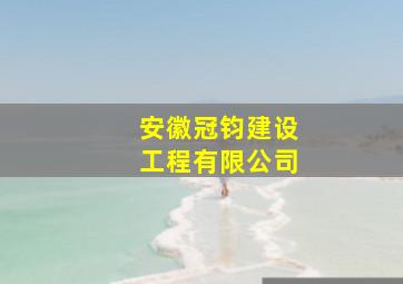 安徽冠钧建设工程有限公司