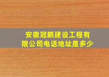 安徽冠鹏建设工程有限公司电话地址是多少