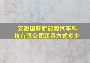 安徽国轩新能源汽车科技有限公司联系方式多少