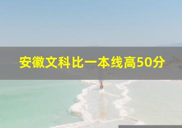 安徽文科比一本线高50分