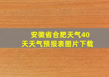 安徽省合肥天气40天天气预报表图片下载