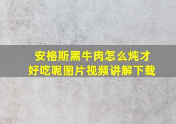 安格斯黑牛肉怎么炖才好吃呢图片视频讲解下载