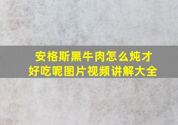 安格斯黑牛肉怎么炖才好吃呢图片视频讲解大全