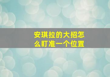 安琪拉的大招怎么盯准一个位置