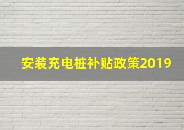 安装充电桩补贴政策2019