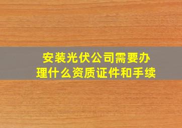 安装光伏公司需要办理什么资质证件和手续