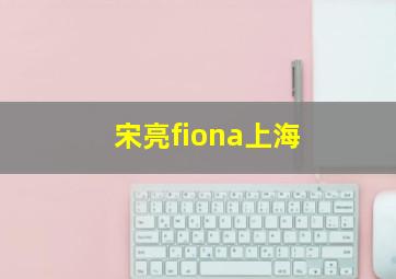 宋亮fiona上海