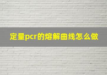 定量pcr的熔解曲线怎么做