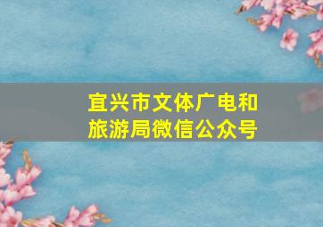 宜兴市文体广电和旅游局微信公众号