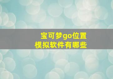 宝可梦go位置模拟软件有哪些