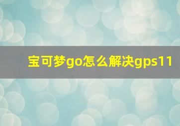 宝可梦go怎么解决gps11