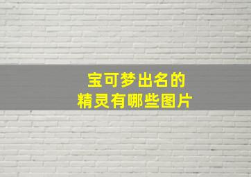 宝可梦出名的精灵有哪些图片