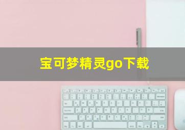 宝可梦精灵go下载