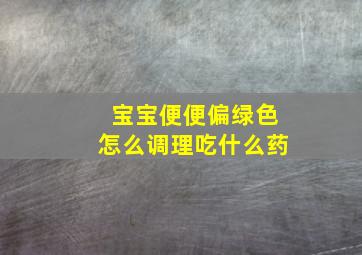 宝宝便便偏绿色怎么调理吃什么药