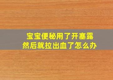 宝宝便秘用了开塞露然后就拉出血了怎么办