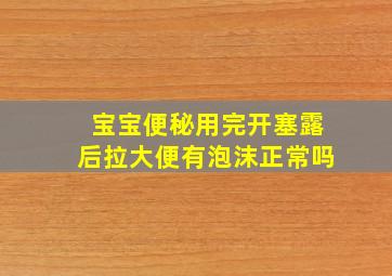 宝宝便秘用完开塞露后拉大便有泡沫正常吗