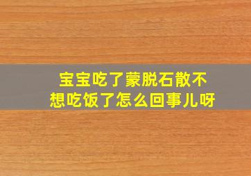 宝宝吃了蒙脱石散不想吃饭了怎么回事儿呀