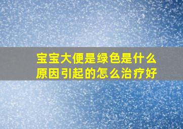 宝宝大便是绿色是什么原因引起的怎么治疗好