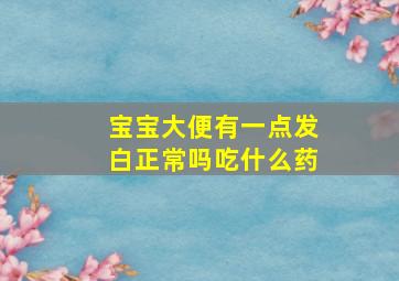 宝宝大便有一点发白正常吗吃什么药