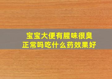 宝宝大便有腥味很臭正常吗吃什么药效果好