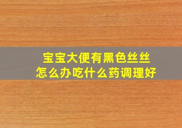 宝宝大便有黑色丝丝怎么办吃什么药调理好