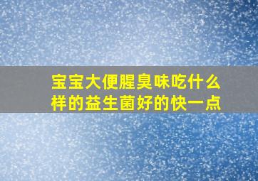 宝宝大便腥臭味吃什么样的益生菌好的快一点