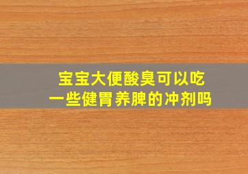 宝宝大便酸臭可以吃一些健胃养脾的冲剂吗