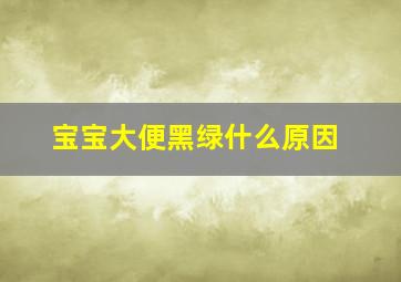 宝宝大便黑绿什么原因