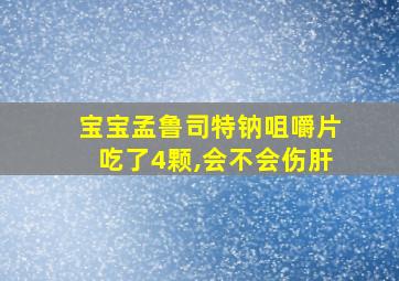 宝宝孟鲁司特钠咀嚼片吃了4颗,会不会伤肝