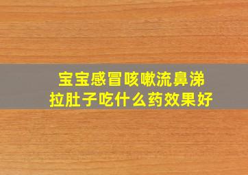 宝宝感冒咳嗽流鼻涕拉肚子吃什么药效果好