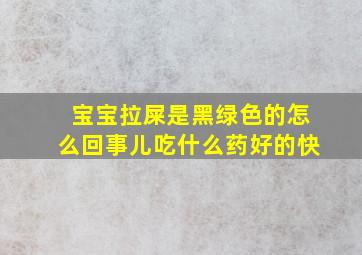 宝宝拉屎是黑绿色的怎么回事儿吃什么药好的快