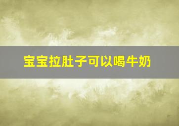 宝宝拉肚子可以喝牛奶