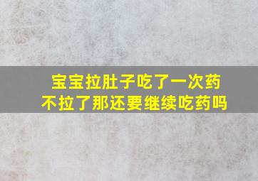 宝宝拉肚子吃了一次药不拉了那还要继续吃药吗