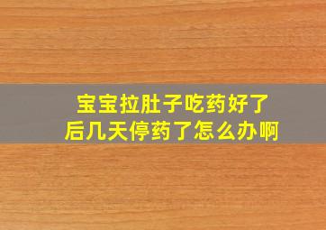 宝宝拉肚子吃药好了后几天停药了怎么办啊