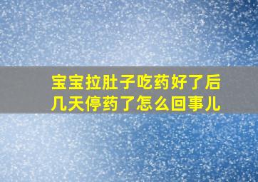 宝宝拉肚子吃药好了后几天停药了怎么回事儿