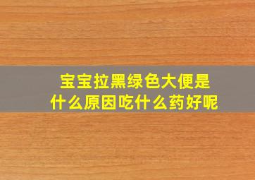 宝宝拉黑绿色大便是什么原因吃什么药好呢