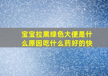 宝宝拉黑绿色大便是什么原因吃什么药好的快