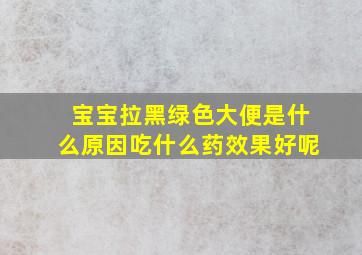 宝宝拉黑绿色大便是什么原因吃什么药效果好呢