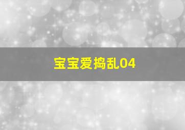 宝宝爱捣乱04