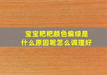 宝宝粑粑颜色偏绿是什么原因呢怎么调理好