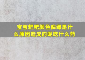 宝宝粑粑颜色偏绿是什么原因造成的呢吃什么药